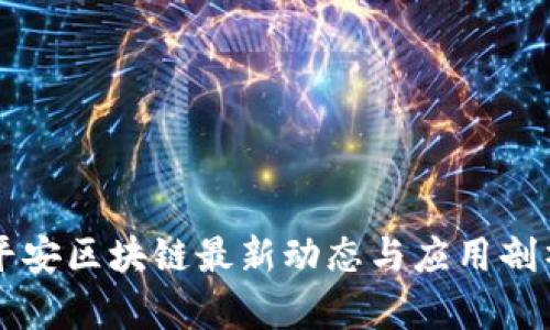 平安区块链最新动态与应用剖析