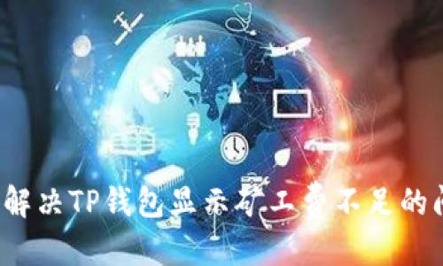 思考

如何解决TP钱包显示矿工费不足的问题？
