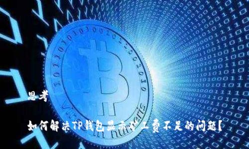 思考

如何解决TP钱包显示矿工费不足的问题？