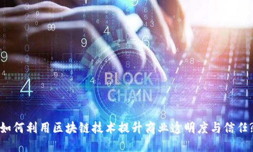 如何利用区块链技术提升商业透明度与信任?