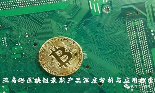 亚马逊区块链最新产品深度分析与应用探索