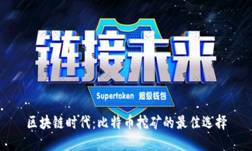 区块链时代：比特币挖矿的最佳选择