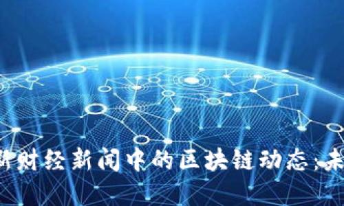  解读中央最新财经新闻中的区块链动态：未来经济新动力
