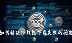 如何解决TP钱包下载失败的