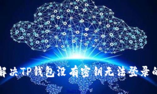 如何解决TP钱包没有密钥无法登录的问题