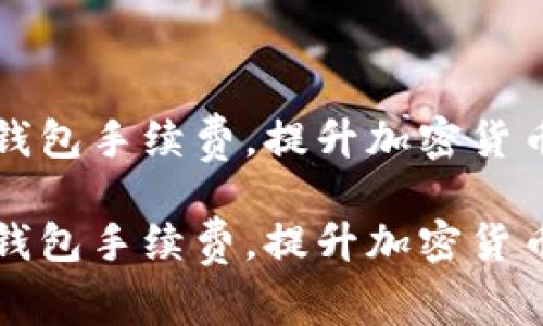 如何有效降低TP钱包手续费，提升加密货币交易的成本效益

如何有效降低TP钱包手续费，提升加密货币交易的成本效益