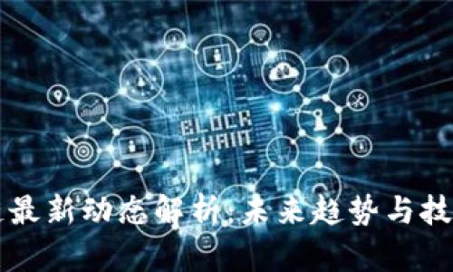 区块链最新动态解析：未来趋势与技术前沿