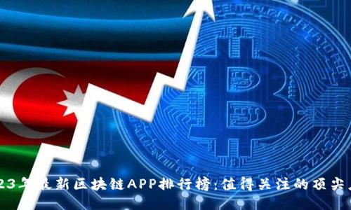 2023年最新区块链APP排行榜：值得关注的顶尖应用