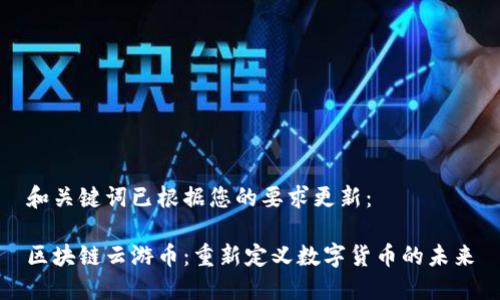 和关键词已根据您的要求更新：

区块链云游币：重新定义数字货币的未来