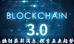 DCRC区块链最新消息：探索未来趋势与影响