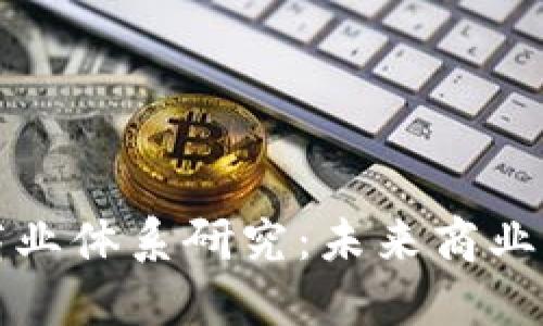 区块链最新商业体系研究：未来商业的颠覆与机遇