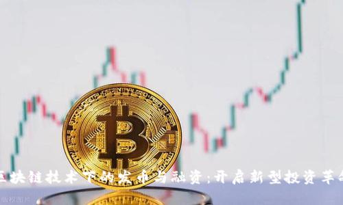 区块链技术下的发币与融资：开启新型投资革命