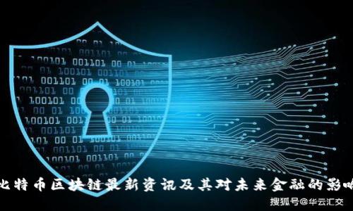 比特币区块链最新资讯及其对未来金融的影响
