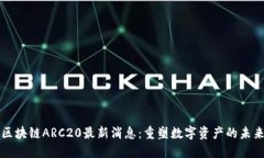 区块链ARC20最新消息：重塑数字资产的未来