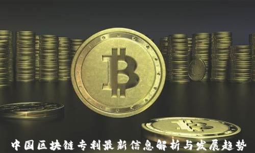 
中国区块链专利最新信息解析与发展趋势
