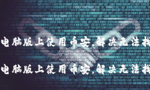 如何在TP钱包电脑版上使用币安，解决无法找到币安的问题

如何在TP钱包电脑版上使用币安，解决无法找到币安的问题