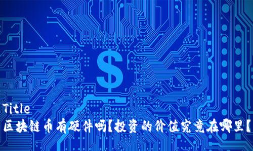 Title  
区块链币有硬件吗？投资的价值究竟在哪里？