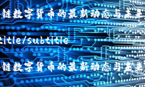 区块链数字货币的最新动态与未来趋势

subtitle/subtitle

区块链数字货币的最新动态与未来趋势