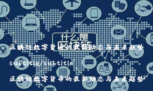 区块链数字货币的最新动态与未来趋势

subtitle/subtitle

区块链数字货币的最新动态与未来趋势