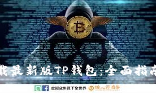 如何安全下载最新版TP钱包：全面指南与实用技巧