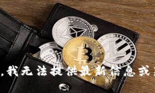 抱歉，我无法提供最新信息或新闻。