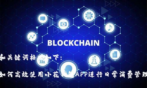 和关键词格式如下:

如何高效使用小花钱包APP进行日常消费管理