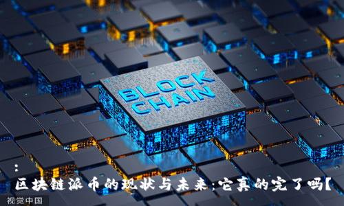 :
区块链派币的现状与未来：它真的完了吗？