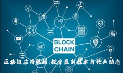 区块链应用视频：探索最新技术与行业动态