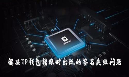 解决TP钱包转账时出现的签名失败问题