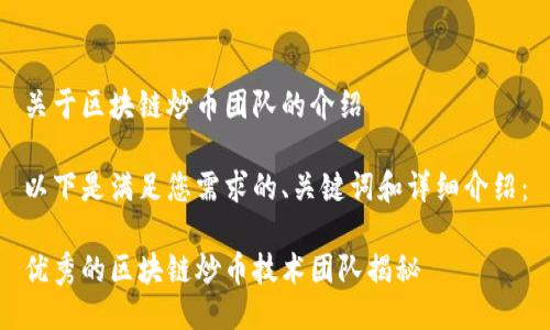 关于区块链炒币团队的介绍

以下是满足您需求的、关键词和详细介绍：

优秀的区块链炒币技术团队揭秘