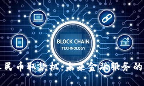区块链数字人民币取款机：未来金融服务的新机遇与挑战