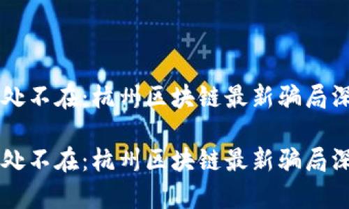 陷阱无处不在：杭州区块链最新骗局深度解析

陷阱无处不在：杭州区块链最新骗局深度解析