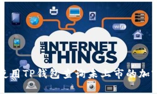 如何使用TP钱包查询未上市的加密货币