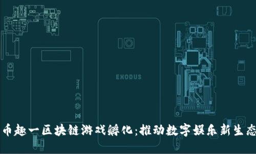 币趣一区块链游戏孵化：推动数字娱乐新生态