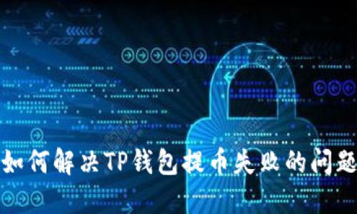 如何解决TP钱包提币失败的问题
