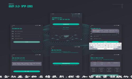   
区块链金融基金排名榜最新：探索加密投资领域的领导者