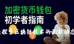 恋上区块链：探索区块链技术的最新动态与应用