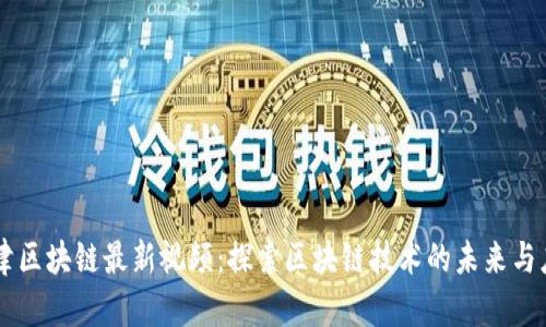 李津区块链最新视频：探索区块链技术的未来与应用