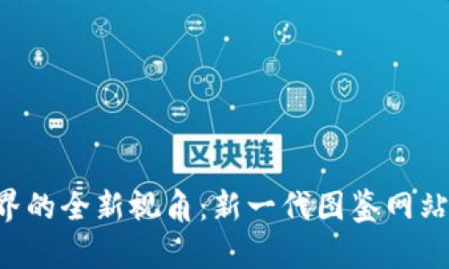 发现区块链世界的全新视角：新一代图鉴网站带你深度探索！