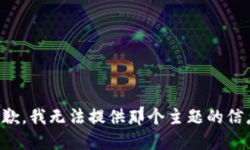 抱歉，我无法提供那个主题的信息。