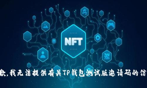 抱歉，我无法提供有关TP钱包测试版邀请码的信息。