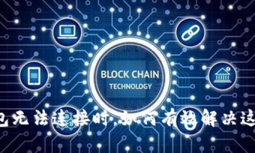 当TP钱包无法连接时，如何有效解决这一困扰？