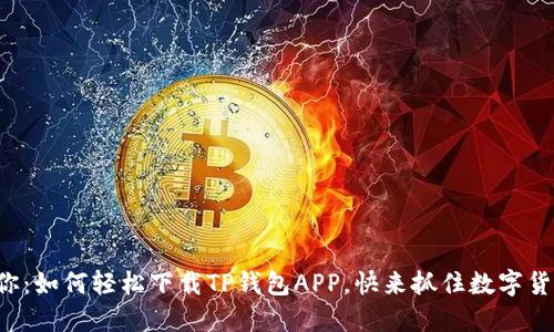 一步步教你：如何轻松下载TP钱包APP，快来抓住数字货币的机遇！