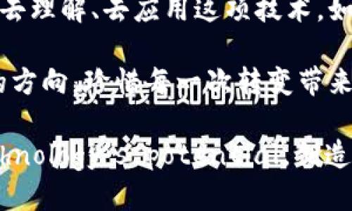    区块链行业的未来：梦幻还是噩梦？  / 
 guanjianci  区块链, 加密货币, 技术创新  /guanjianci 

引言：区块链梦幻的面纱
在这个快速变革的时代，区块链技术犹如一颗璀璨的明珠，吸引着无数投资者、企业和开发者的目光。有人将其视为颠覆传统金融体系的神器，有人则对其持谨慎态度，质疑其真正的价值和长期可持续性。区块链，是一种革命性的技术，还是一场难以捉摸的梦幻？本文将为您梳理区块链行业的最新动态、面临的挑战及其未来的发展前景。

区块链的崛起：从理论到实践
区块链技术最早用于比特币，这种去中心化的数字货币催生了众多仿制品和新兴币种。随着需求的不断增加，区块链不再仅仅是一个金融工具，它开始渗透到各个行业，成为物流、医疗、版权保护、投票系统等多个领域中的一部分。企业纷纷探索区块链技术的应用，不仅是为了提高效率，也是为了在竞争中获得先机。

现实挑战与风险：罗马不是一天建成的
尽管区块链容纳了丰富的潜力，但其发展并非一路平坦。技术的复杂性和实施的难度成为了许多企业不敢轻易尝试的理由。此外，区块链的安全性问题、合规性挑战以及市场监管力度的不断加大，都让行业参与者不得不时刻保持警惕。

投资者的双刃剑：机遇与风险的博弈
在区块链的世界中，投资者面临的既是巨大的机遇，也是巨大的风险。数字货币的暴涨与暴跌让许多投资者的财富在瞬间发生翻天覆地的变化。过去一年中，加密货币市场的波动性之大，令人瞠目结舌。而另一方面，越来越多的投资者开始关注区块链技术本身的应用价值，投资与技术紧密结合的项目，以期获得更稳定的回报。

技术创新：不是“技术即神”的时代
区块链并不是万能的解决方案。虽然它在数据安全性、透明度和不可篡改性方面有着无可推荐的优势，但在实际应用中，很多时候还需要辅以其他技术手段。例如，结合人工智能来提升数据处理的能力，或者利用物联网技术来收集和验证数据，这样的跨界创新将更加有效地推动行业的发展。

未来趋势：新起点或新挑战？
展望未来，区块链行业的发展将可能面临更大的挑战，但也不乏机遇。随着技术的成熟以及应用案例的增多，区块链必将开启新的篇章。我们会看到越来越多的企业愿意尝试并推动区块链技术的落地，推动传统商业的变革。同时，期待监管政策的合理引导，使得行业朝着更加规范化、健康化的方向发展。

结论：是时候抉择
在这样一个瞬息万变的行业中，无论您是区块链的拥护者，还是持保留态度的观察者，都不妨多一些思考。区块链的未来将会是梦幻还是噩梦，关键在于我们如何去理解、去应用这项技术，如何去应对随之而来的挑战。未来在我们自己的手中，不论是设想还是创造，只要我们勇于探索、坚持创新，或许可以在这场技术革命中找到属于我们的理想之地。 

区块链行业依旧处于不断发展中，挑战与机遇同在。唯有勇于尝试、保持开放的态度，我们才能在未来的道路上走得更远。在这个技术快速更迭的时代，找到自己的方向，珍惜每一次转变带来的可能性，或许就是最大的成功。 

最后，希望本文能为您提供一些关于区块链行业的最新观察与深刻思考。在不断变幻的区块链浪潮中，让我们一起拥抱 uncertainties，同时也牢牢把握住 Technology’s potential，创造一个更美好的未来。