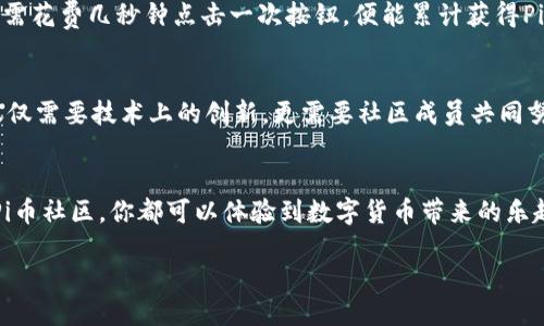    币圈新星：为何 Pi币区块链社区是未来的潜力股？  / 

 guanjianci  Pi币, 区块链, 社区  /guanjianci 

引子：新兴的数字货币
近年来，随着比特币、以太坊等数字货币的走红，越来越多的人开始关注区块链技术，而作为这种技术运用的产物，数字货币的种类层出不穷。然而，在已有的币种中，Pi币凭借其独特的社区生态和创新的发展模式脱颖而出，吸引了无数追随者和投资者的目光。

什么是Pi币？
Pi币是一种基于区块链技术的数字货币，旨在使普通用户能够通过移动设备轻松获取和使用加密货币。与传统的矿业模式不同，Pi币采用了更为人性化的挖矿机制，用户只需下载Pi Network应用，并每天点击一次“挖矿”按钮，就可以获取Pi币。这一简单易行的挖矿方式，使得很多人都能够参与其中，形成了一个庞大的社区。

Pi币的独特性：用户为中心的设计
Pi币的设计初衷就是让每个人都能参与到区块链经济中来。与比特币等以消耗电力和算力为基础的挖矿方式相比，Pi币引入了“信任得分”机制。用户通过推荐朋友参与、表现出积极的社区行为等方式，可以提升自己的信任得分，从而获得更多的挖矿收益。这种机制有效地促进了用户间的互动和社区的发展，也让Pi币在投资者和用户之间形成了良性的联系。

社区：Pi币生态的中流砥柱
Pi币的成功离不开其强大的社区。这个社区不仅仅是一个技术支持的论坛，更是一个壮大的社交网络。在这里，用户们能够分享各自的挖矿经验、交易心得以及对市场的看法。通过这种互动，Pi币社区在不断壮大的同时，也不断吸纳新的用户。

Pi币的未来：潜力巨大的市场
随着全球对数字货币的接受度不断提高，Pi币的前景可谓一片光明。尽管现在还处于测试阶段，但社区的活跃度和生态的繁荣无疑为其后续发展打下了坚实的基础。许多投资者看到Pi币良好的社区互动和技术创新，也愿意在未来的线下和线上商户中使用这种新兴的货币。

Pi币的政策与透明度
透明度对于任何一个数字货币项目都是至关重要的。Pi币通过其官方网站和社区论坛定期发布项目进展与技术更新，让用户了解币种的发展状态，同时也增强了社区用户的信任感。这种开放的交流方式让每个人都能参与到项目的建设中来，形成一个共建共享的社区生态。

如何参与Pi币的挖矿？
参与Pi币的挖矿非常简单。首先，你需要在手机应用商店中下载Pi Network应用。接着，注册一个账户并完成身份验证。之后，你就可以开始“挖矿”了。每天只需花费几秒钟点击一次按钮，便能累计获得Pi币。此外，邀请朋友加入也是增加挖矿收益的重要途径，友好的推荐奖励机制使得每个人都有机会增加自己的收益。

面对挑战与机遇
尽管Pi币吸引了越来越多的用户，但作为一个新兴的数字货币平台，它依旧面临着许多挑战。包括市场竞争、技术瓶颈以及用户信任等。因此，Pi币的发展不仅仅需要技术上的创新，更需要社区成员共同努力，构建良好的信用环境。

总结：Pi币的无限可能
在这个快速变化的数字货币市场中，Pi币以其用户友好的设计和不断壮大的社区脱颖而出，展现了巨大的潜力。无论你是新手还是经验丰富的投资者，加入Pi币社区，你都可以体验到数字货币带来的乐趣和便利。未来的Pi币，期待与您一起去探索新的可能性。

总之，Pi币不仅仅是一种数字货币，更是一个人性化、社区驱动的未来经济形态的探索。让我们一起关注这个币圈新星，见证它的成长与变革。