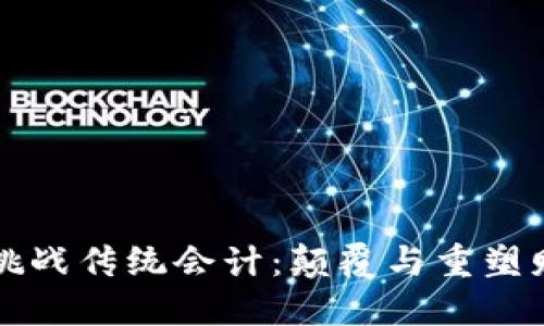 比特币区块链挑战传统会计：颠覆与重塑财务世界的未来