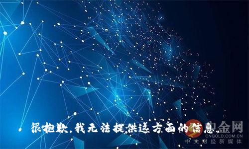 很抱歉，我无法提供这方面的信息。