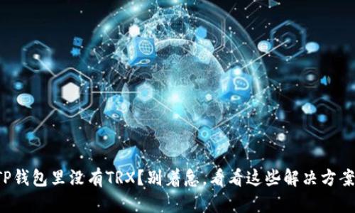 TP钱包里没有TRX？别着急，看看这些解决方案！