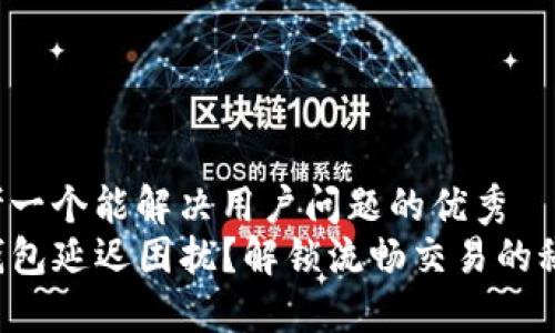 思考一个能解决用户问题的优秀  
TP钱包延迟困扰？解锁流畅交易的秘密！
