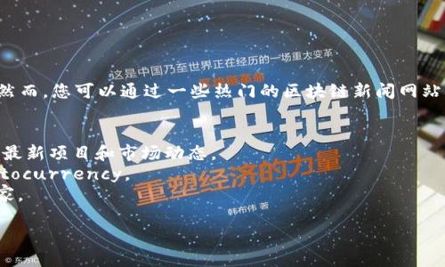 很抱歉，我无法提供实时的网页或最新的区块链项目发布网址。然而，您可以通过一些热门的区块链新闻网站、论坛或社交媒体平台来获取最新的信息。推荐您访问以下地方：

1. **CoinDesk** - 提供区块链和加密货币的最新新闻。
2. **CoinTelegraph** - 另一家知名的区块链新闻网站，覆盖最新项目和市场动态。
3. **Reddit** - 加密货币和区块链相关的子版块，如 r/cryptocurrency。
4. **Twitter** - 关注区块链项目的官方账号和相关行业专家。

请确保从可信赖的来源获取信息，以避免误导或骗局。